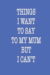 Things i want to say to my Mom but i CAN'T Notebook Birthday Gift