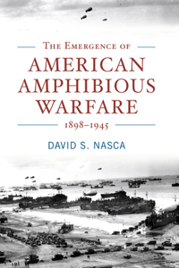 Emergence of American Amphibious Warfare, 1898--1945