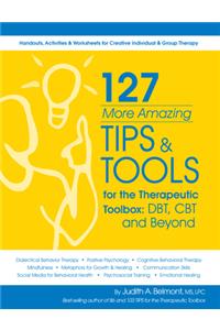 127 More Amazing Tips and Tools for the Therapeutic Toolbox: Dbt, CBT and Beyond: Handouts, Activities & Worksheets for Creative Individual & Group Therapy