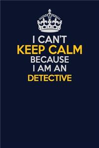 I Can't Keep Calm Because I Am An Detective