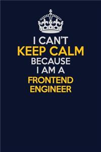 I Can't Keep Calm Because I Am A Frontend Engineer