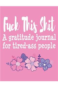 Fuck This Shit A Gratitude Journal for Tired-Ass People