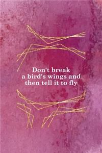 Don't Break A Bird's Wings And Then Tell It To Fly
