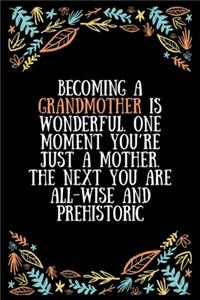 Becoming a grandmother is wonderful. One moment you're just a mother. The next you are all-wise and prehistoric