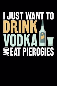 I Just Want To Drink Vodka And Eat Pierogies