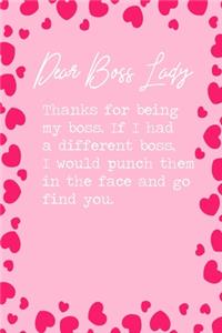 Dear Boss Lady, Thanks for being my boss. If I had a different boss, I would punch them in the face and go find you.