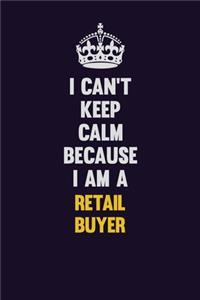 I Can't Keep Calm Because I Am A Retail Buyer