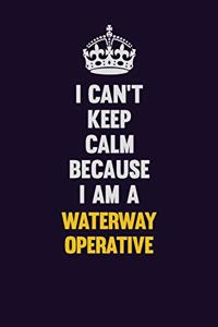 I Can't Keep Calm Because I Am A Waterway Operative