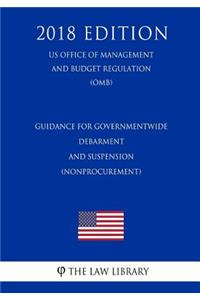 Guidance for Governmentwide Debarment and Suspension (Nonprocurement) (US Office of Management and Budget Regulation) (OMB) (2018 Edition)