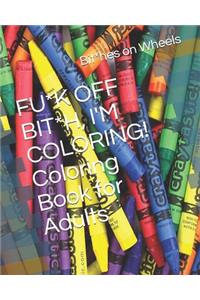 FU*K OFF BIT*H, I'M COLORING! Coloring Book for Adults