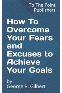 How to Overcome Your Fears and Excuses to Achieve Your Goals