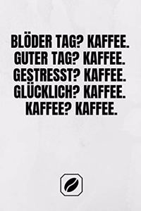 Blöder Tag? Kaffee. Guter Tag? Kaffee. Gestresst? Kaffee. Glücklich? Kaffee. Kaffee? Kaffee.