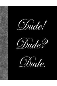 Dude! Dude? Dude.