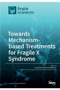 Towards Mechanism-based Treatments for Fragile X Syndrome