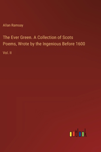 Ever Green. A Collection of Scots Poems, Wrote by the Ingenious Before 1600