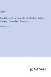 Don Garcia of Navarre; Or, the Jealous Prince, A Heroic Comedy in Five Acts