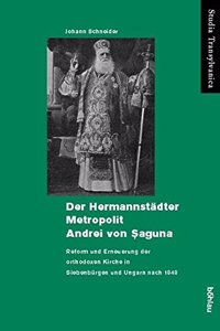 Der Hermannstadter Metropolit Andrei Von Saguna: Reform Und Erneuerung Der Orthodoxen Kirche in Siebenburgen Und Ungarn Nach 1848