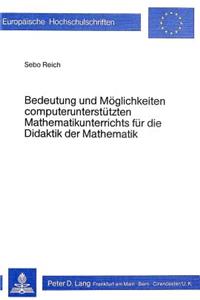 Bedeutung und Moeglichkeiten computerunterstuetzten Mathematikunterrichts fuer die Didaktik der Mathematik