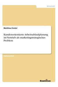 Kundenorientierte Arbeitsablaufplanung im Vertrieb als marketingstrategisches Problem