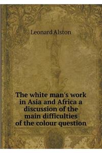 The white man's work in Asia and Africa a discussion of the main difficulties of the colour question