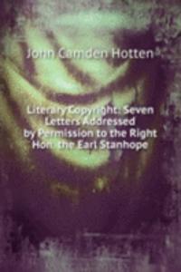 Literary Copyright: Seven Letters Addressed by Permission to the Right Hon. the Earl Stanhope