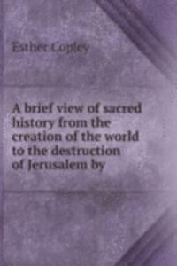 brief view of sacred history from the creation of the world to the destruction of Jerusalem by .