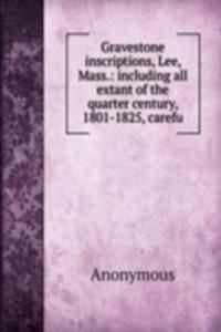 Gravestone inscriptions, Lee, Mass.: including all extant of the quarter century, 1801-1825, carefu