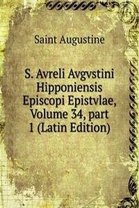 S. Avreli Avgvstini Hipponiensis Episcopi Epistvlae, Volume 34, part 1 (Latin Edition)