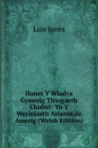 Hanes Y Wladva Gymreig Tiriogaeth Chubut: Yn Y Weriniaeth Arianin,de Amerig (Welsh Edition)