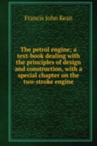 petrol engine; a text-book dealing with the principles of design and construction, with a special chapter on the two-stroke engine