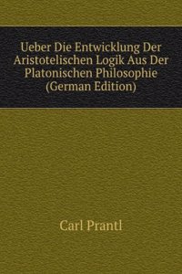 Ueber Die Entwicklung Der Aristotelischen Logik Aus Der Platonischen Philosophie (German Edition)