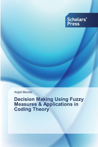 Decision Making Using Fuzzy Measures & Applications in Coding Theory