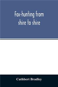Fox-hunting from shire to shire: with many noted packs, a companion volume to 'Good sport, seen with some famous packs'