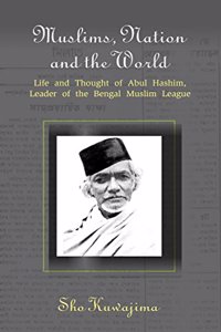 Muslims, Nation and the World: Life and Thought of Abul Hashim, Leader of the Bengal Muslim League