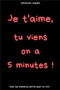 Je t'aime, tu viens on a 5 minutes !