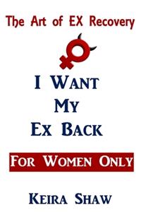 The Art of EX Recovery I WANT MY EX BACK For Women Only