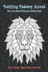 Terrifying Predatory Animals - Cute and Stress Relieving Coloring Book - Fox, Lioness, Tiger, Snake, and more