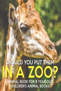Should You Put Them In A Zoo? Animal Book for 8 Year Olds Children's Animal Books