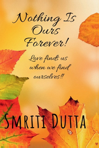 Nothing is ours forever!: Love finds us when we find ourselves!!