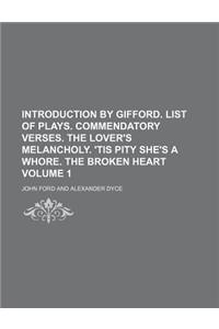 Introduction by Gifford. List of Plays. Commendatory Verses. the Lover's Melancholy. 'Tis Pity She's a Whore. the Broken Heart Volume 1