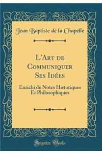 L'Art de Communiquer Ses Idées: Enrichi de Notes Historiques Et Philosophiques (Classic Reprint)