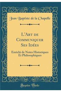 L'Art de Communiquer Ses IdÃ©es: Enrichi de Notes Historiques Et Philosophiques (Classic Reprint)