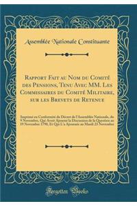 Rapport Fait Au Nom Du ComitÃ© Des Pensions, Tenu Avec MM. Les Commissaires Du ComitÃ© Militaire, Sur Les Brevets de Retenue: ImprimÃ© En ConformitÃ© Du DÃ©cret de l'AssemblÃ©e Nationale, Du 9 Novembre, Qui Avoit AjournÃ© La Discussion de la Questi