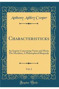 Characteristicks, Vol. 2: An Inquiry Concerning Virtue and Merit; The Moralists; A Philosophical Rhapsody (Classic Reprint)