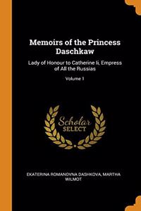 Memoirs of the Princess Daschkaw: Lady of Honour to Catherine Ii, Empress of All the Russias; Volume 1