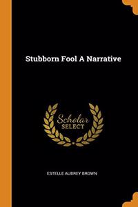 Stubborn Fool A Narrative