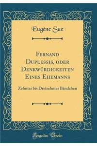 Fernand Duplessis, oder Denkwürdigkeiten Eines Ehemanns: Zehntes bis Dreizehntes Bändchen (Classic Reprint)