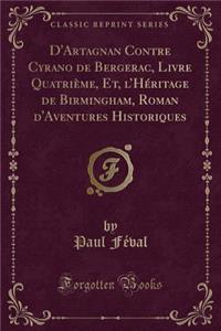 D'Artagnan Contre Cyrano de Bergerac, Livre QuatriÃ¨me, Et, l'HÃ©ritage de Birmingham, Roman d'Aventures Historiques (Classic Reprint)