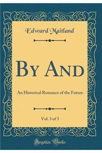 By And, Vol. 3 of 3: An Historical Romance of the Future (Classic Reprint)