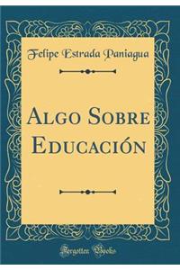 Algo Sobre Educaciï¿½n (Classic Reprint)